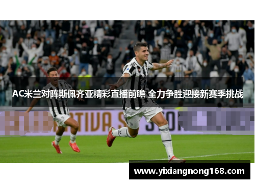 AC米兰对阵斯佩齐亚精彩直播前瞻 全力争胜迎接新赛季挑战