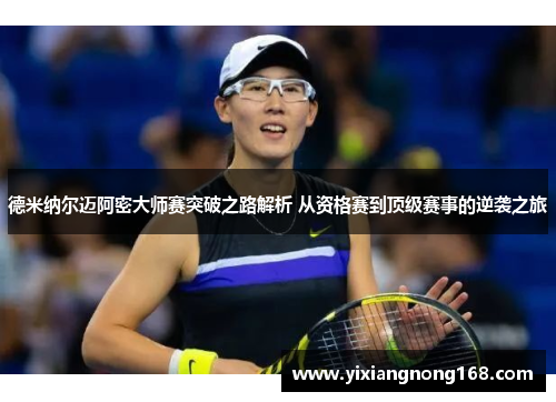 德米纳尔迈阿密大师赛突破之路解析 从资格赛到顶级赛事的逆袭之旅