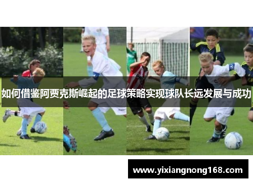 如何借鉴阿贾克斯崛起的足球策略实现球队长远发展与成功