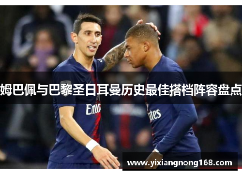 姆巴佩与巴黎圣日耳曼历史最佳搭档阵容盘点