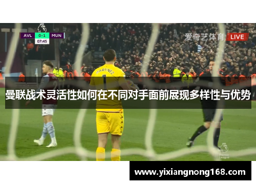 曼联战术灵活性如何在不同对手面前展现多样性与优势