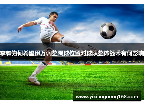 李毅为何希望伊万调整踢球位置对球队整体战术有何影响