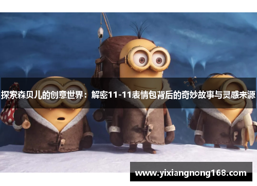 探索森贝儿的创意世界：解密11-11表情包背后的奇妙故事与灵感来源