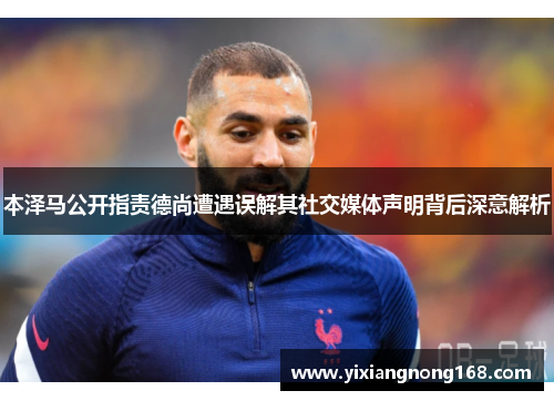 本泽马公开指责德尚遭遇误解其社交媒体声明背后深意解析