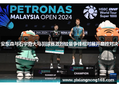 安东森与石宇奇大马羽球赛激烈较量争锋相对展开巅峰对决