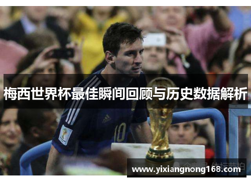 梅西世界杯最佳瞬间回顾与历史数据解析