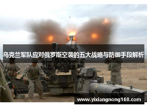 乌克兰军队应对俄罗斯空袭的五大战略与防御手段解析