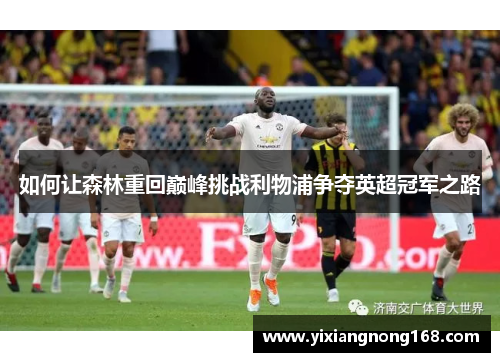 如何让森林重回巅峰挑战利物浦争夺英超冠军之路