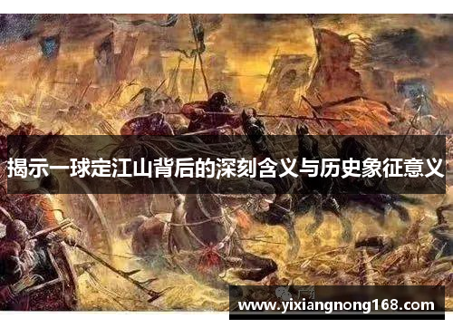 揭示一球定江山背后的深刻含义与历史象征意义