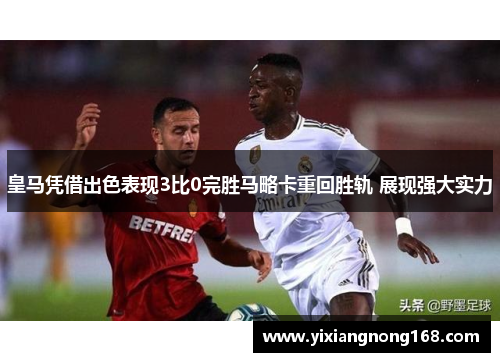 皇马凭借出色表现3比0完胜马略卡重回胜轨 展现强大实力