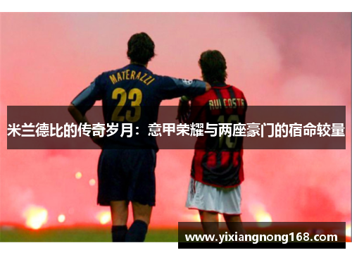 米兰德比的传奇岁月：意甲荣耀与两座豪门的宿命较量