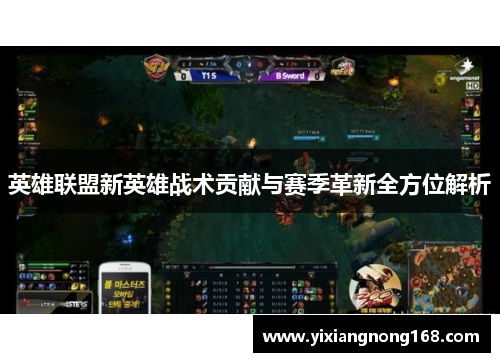 英雄联盟新英雄战术贡献与赛季革新全方位解析