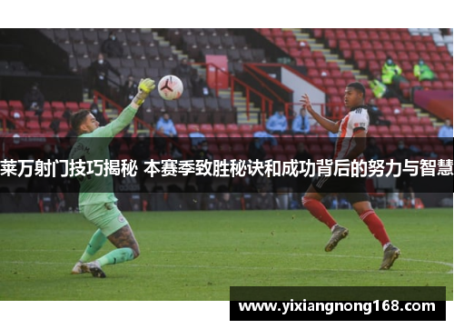 莱万射门技巧揭秘 本赛季致胜秘诀和成功背后的努力与智慧