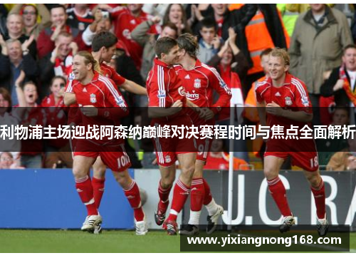利物浦主场迎战阿森纳巅峰对决赛程时间与焦点全面解析