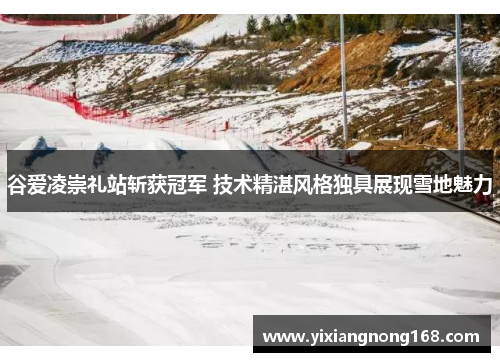 谷爱凌崇礼站斩获冠军 技术精湛风格独具展现雪地魅力