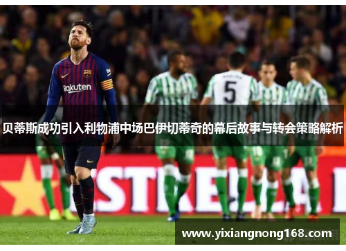 贝蒂斯成功引入利物浦中场巴伊切蒂奇的幕后故事与转会策略解析 贝蒂斯成功引入利物浦中场巴伊切蒂奇的幕后故事与转会策略解析