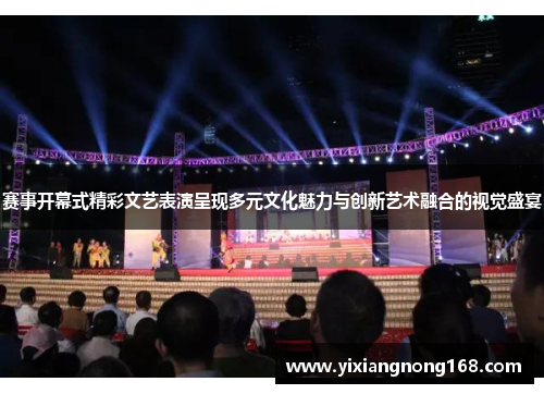 赛事开幕式精彩文艺表演呈现多元文化魅力与创新艺术融合的视觉盛宴