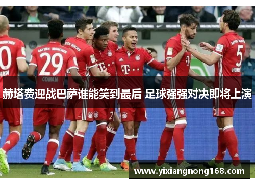 赫塔费迎战巴萨谁能笑到最后 足球强强对决即将上演