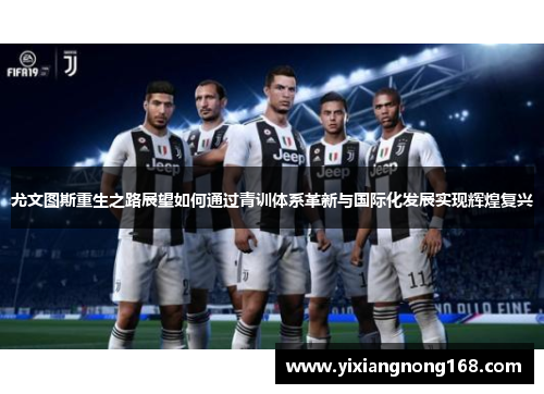 尤文图斯重生之路展望如何通过青训体系革新与国际化发展实现辉煌复兴